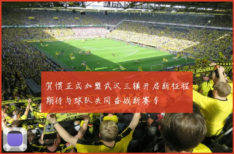 贺惯正式加盟武汉三镇开启新征程期待与球队共同奋战新赛季