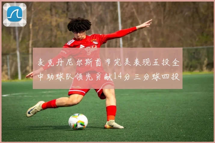 麦克丹尼尔斯首节完美表现五投全中助球队领先贡献14分三分球四投全中