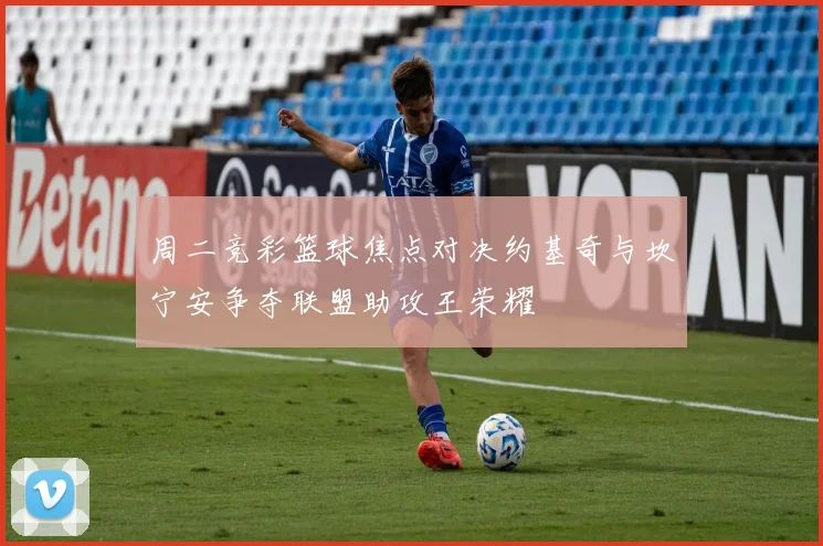 周二竞彩篮球焦点对决约基奇与坎宁安争夺联盟助攻王荣耀