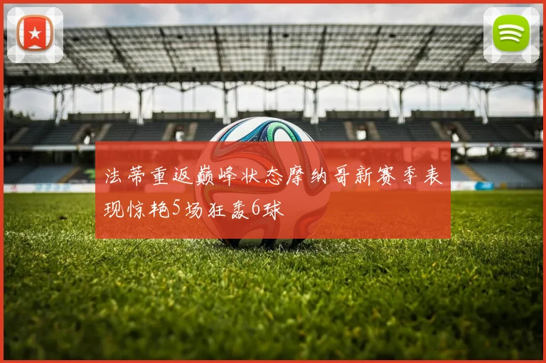 法蒂重返巅峰状态摩纳哥新赛季表现惊艳5场狂轰6球