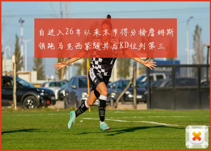自进入26年以来末节得分榜詹姆斯领跑马克西紧随其后KD位列第三