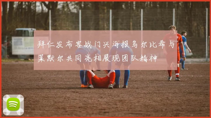 拜仁发布客战门兴海报乌尔比希与莱默尔共同亮相展现团队精神
