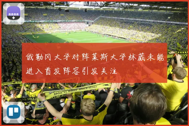 俄勒冈大学对阵莱斯大学林葳未能进入首发阵容引发关注