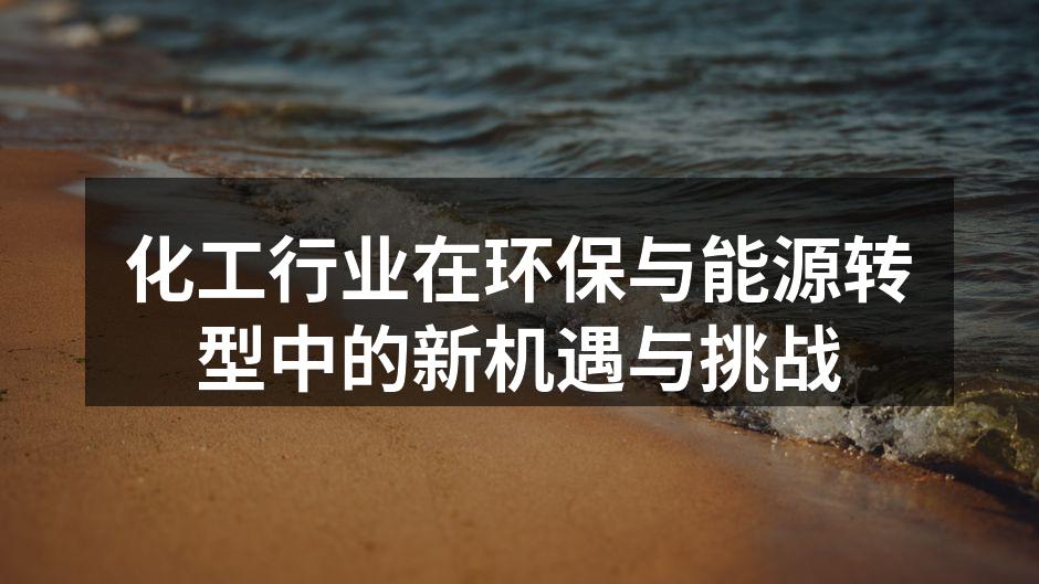 化工行业在环保与能源转型中的新机遇与挑战