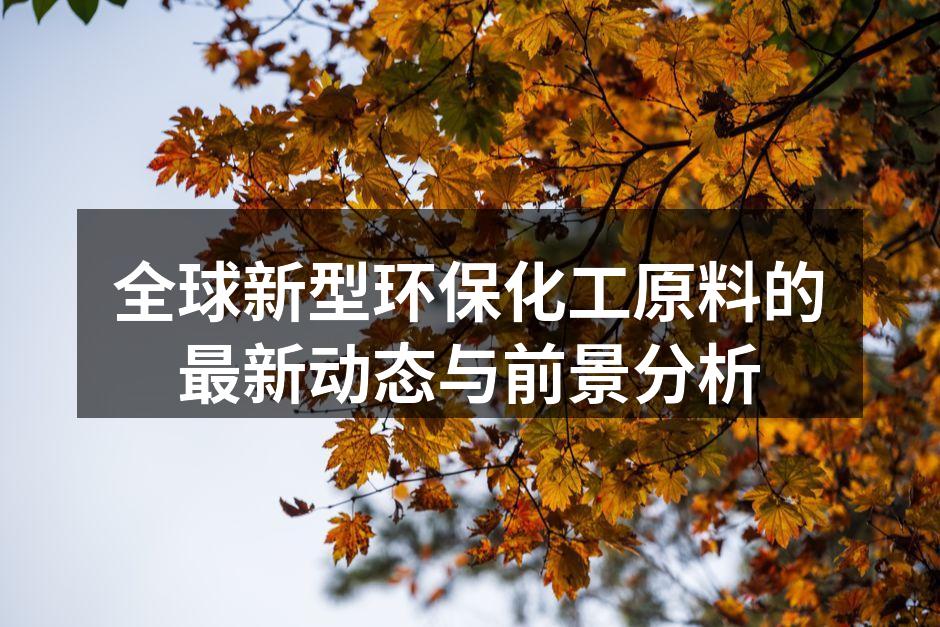 全球新型环保化工原料的最新动态与前景分析