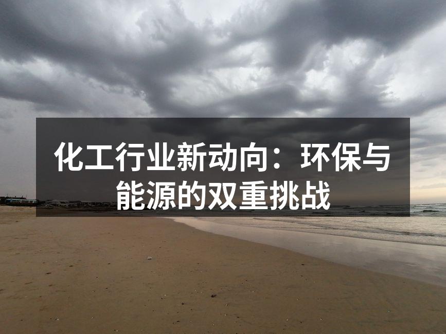化工行业新动向：环保与能源的双重挑战
