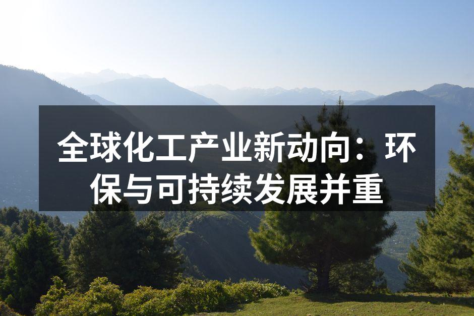 全球化工产业新动向：环保与可持续发展并重